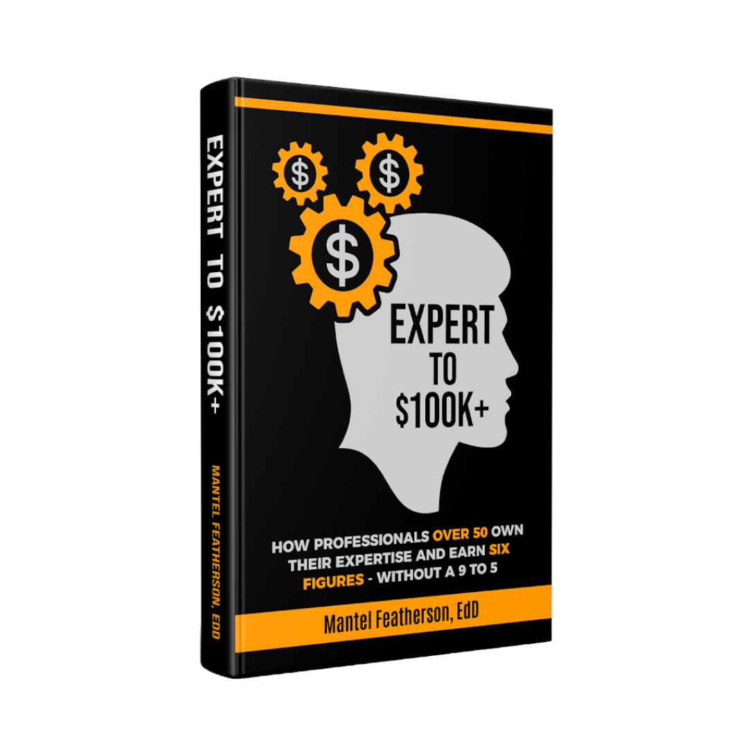 Expert to $100K+: How Professionals Over 50 Own Their Expertise and Earn Six Figures Without a 9-to-5